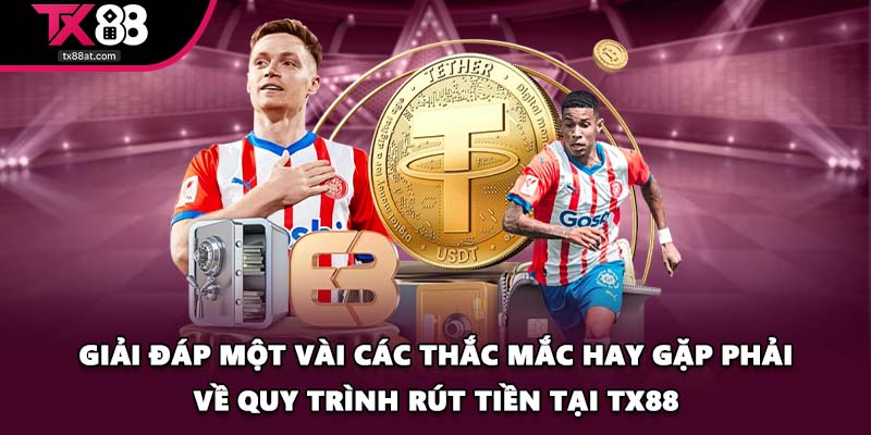 Giải đáp một vài các thắc mắc hay gặp phải về quy trình rút tiền tại TX88