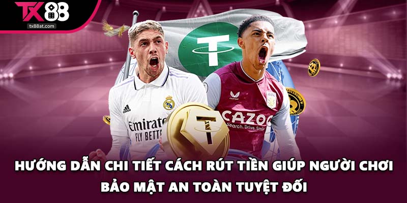 Hướng dẫn chi tiết cách rút tiền giúp người chơi bảo mật an toàn tuyệt đối