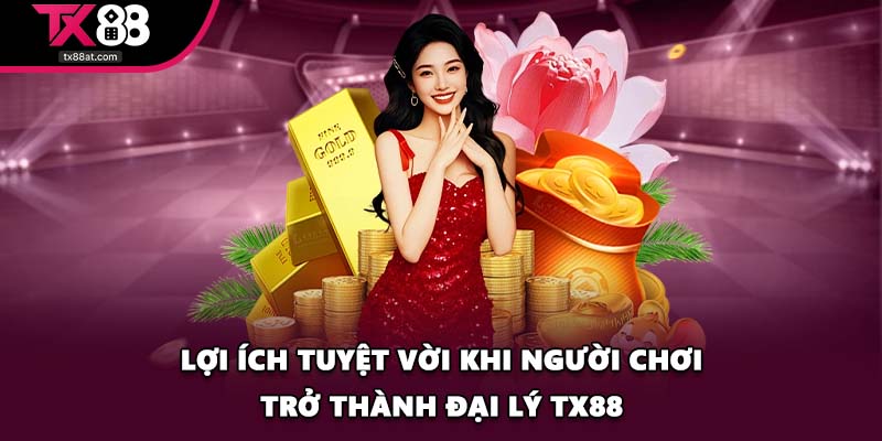 Lợi ích tuyệt vời khi người chơi trở thành đại lý TX88