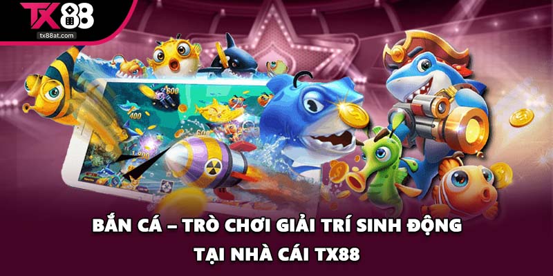 Bắn Cá – Trò Chơi Giải Trí Sinh Động Tại Nhà Cái TX88