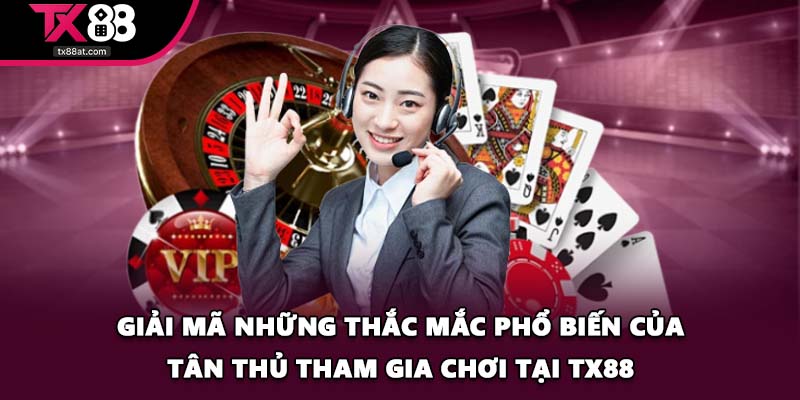 Giải mã những thắc mắc phổ biến của tân thủ tham gia chơi tại TX88