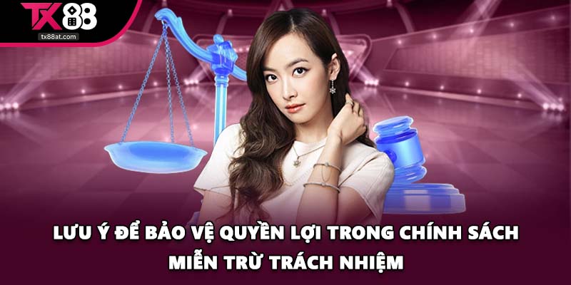 Lưu ý để bảo vệ quyền lợi trong chính sách miễn trừ trách nhiệm