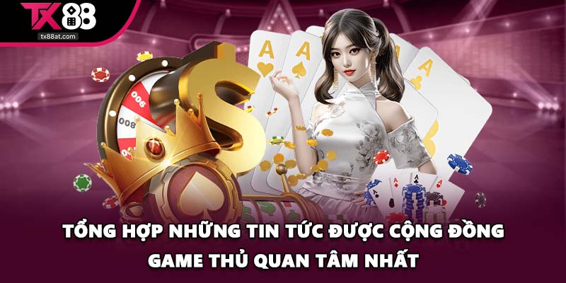 Tổng hợp những tin tức được cộng đồng game thủ quan tâm nhất