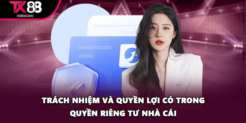 Trách nhiệm và quyền lợi có trong quyền riêng tư nhà cái