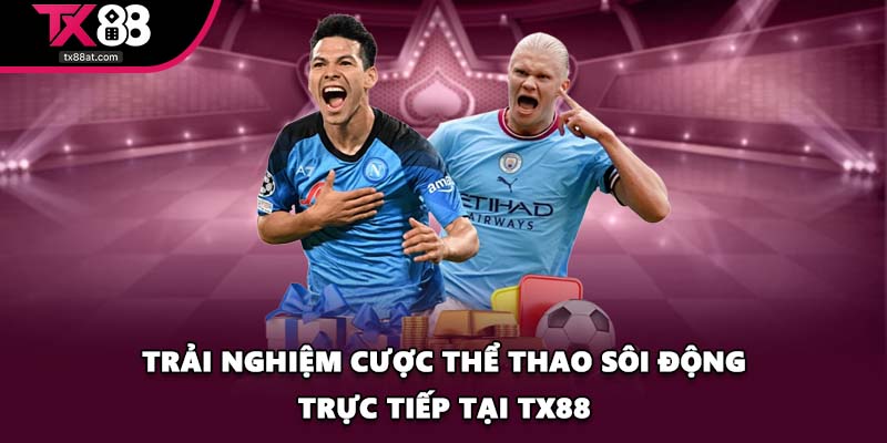 Trải nghiệm cược thể thao sôi động trực tiếp tại TX88